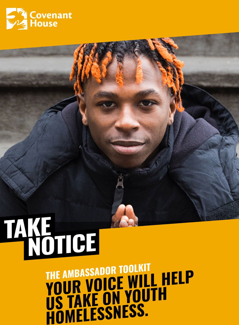 Covenant House. Take Notice. The Ambassador Toolkit. Your voice will help us take on youth homelessness.